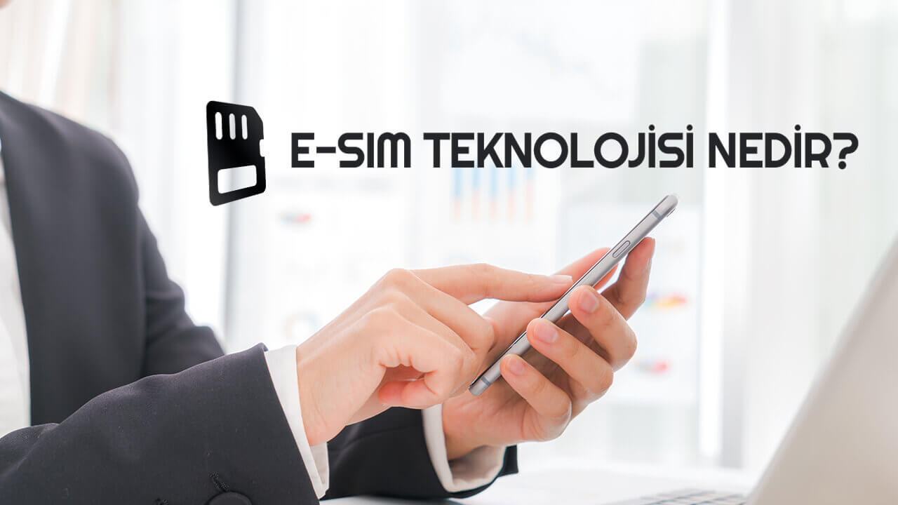 e-SIM (Elektronik SIM) nedir? E-sim Destekleyen Telefonlar nelerdir?
